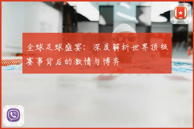 全球足球盛宴：深度解析世界顶级赛事背后的激情与博弈