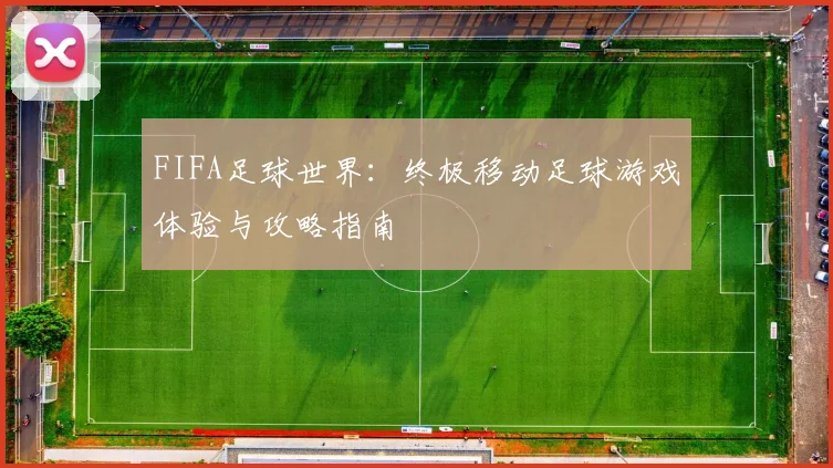 FIFA足球世界：终极移动足球游戏体验与攻略指南