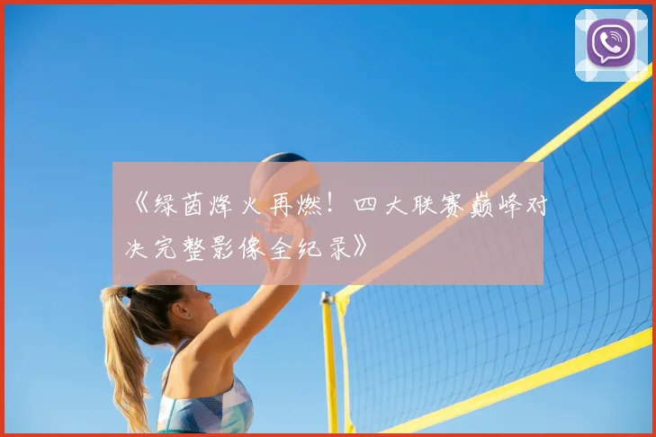 《绿茵烽火再燃!四大联赛巅峰对决完整影像全纪录》