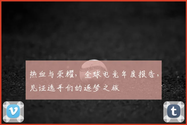 热血与荣耀，全球电竞年度报告，见证选手们的逐梦之旅