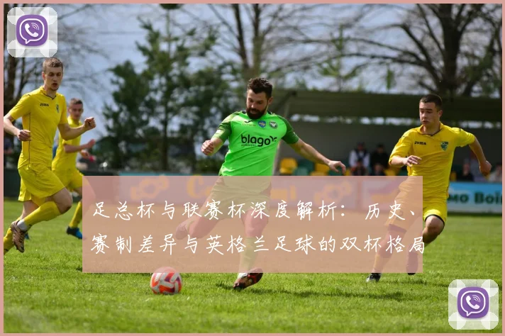 足总杯与联赛杯深度解析:历史、赛制差异与英格兰足球的双杯格局