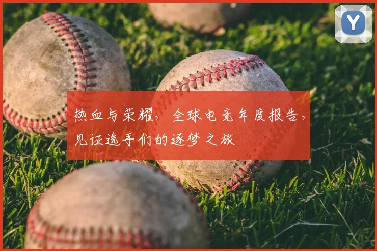 热血与荣耀,全球电竞年度报告,见证选手们的逐梦之旅
