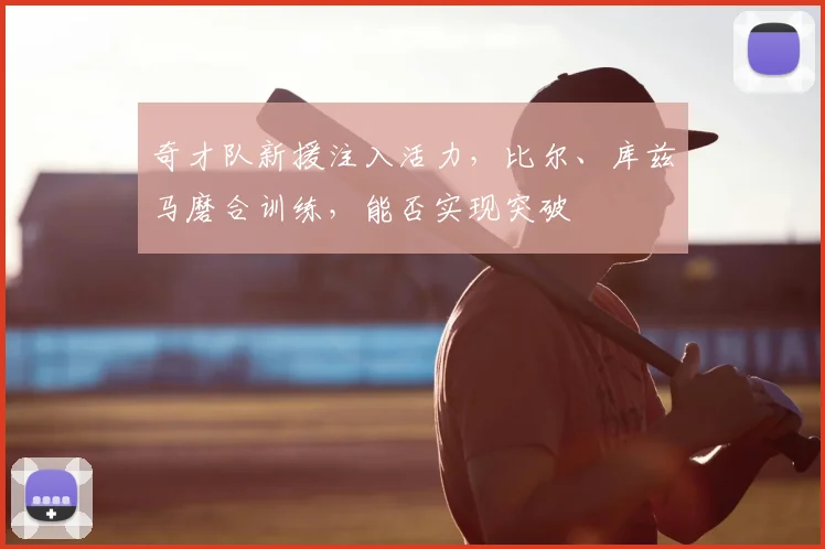 奇才队新援注入活力,比尔、库兹马磨合训练,能否实现突破