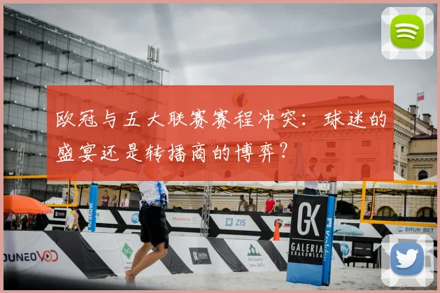 欧冠与五大联赛赛程冲突:球迷的盛宴还是转播商的博弈?